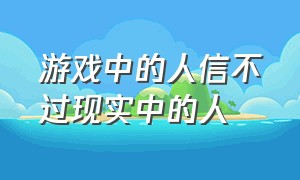 游戏中的人信不过现实中的人