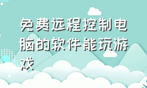 免费远程控制电脑的软件能玩游戏