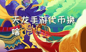 天龙手游代币换啥（天龙手游代币怎么花）