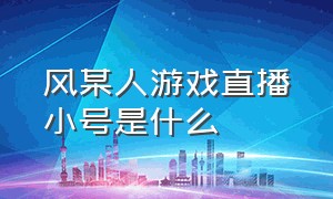 风某人游戏直播小号是什么