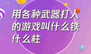 用各种武器打人的游戏叫什么铁什么柱