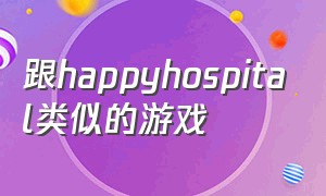 跟happyhospital类似的游戏（happy hospital游戏哪里下载）