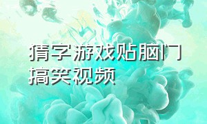 猜字游戏贴脑门搞笑视频（猜字游戏贴脑门搞笑视频）