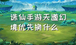 诛仙手游天道幻境优先换什么