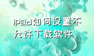 ipad如何设置不允许下载软件