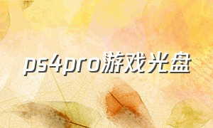 ps4pro游戏光盘（ps4pro游戏光盘安装游戏）