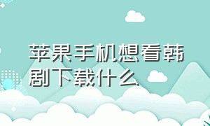 苹果手机想看韩剧下载什么（苹果手机想看韩剧下载什么APP）