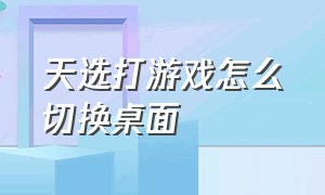 天选打游戏怎么切换桌面