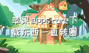 苹果appstore下载东西一直转圈