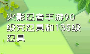 火影忍者手游90级究忍具和135级忍具