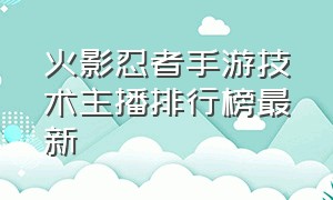 火影忍者手游技术主播排行榜最新（火影忍者手游主播排行前十名）