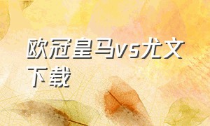 欧冠皇马vs尤文下载