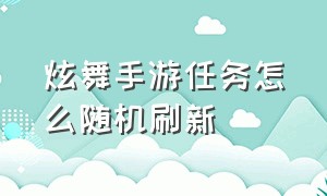 炫舞手游任务怎么随机刷新