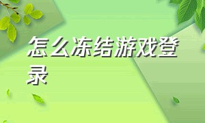 怎么冻结游戏登录（怎么锁住游戏不让登录）