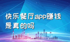 快乐餐厅app赚钱是真的吗