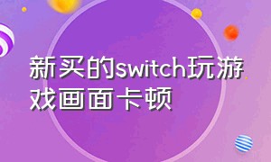 新买的switch玩游戏画面卡顿