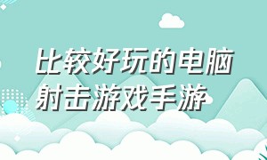 比较好玩的电脑射击游戏手游