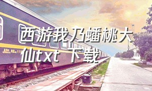 西游我乃蟠桃大仙txt 下载