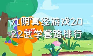 九阴真经游戏2022武学套路排行