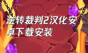 逆转裁判2汉化安卓下载安装（逆转裁判5安卓汉化版）