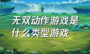 无双动作游戏是什么类型游戏