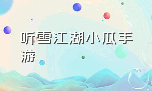 听雪江湖小瓜手游（听雪江湖游戏下载手机版）