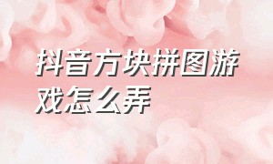 抖音方块拼图游戏怎么弄