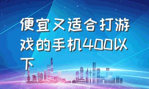 便宜又适合打游戏的手机400以下