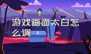 游戏画面太白怎么调