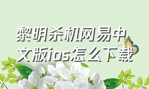 黎明杀机网易中文版ios怎么下载（黎明杀机怎么下载苹果版）