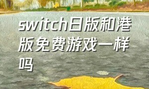 switch日版和港版免费游戏一样吗