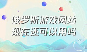 俄罗斯游戏网站现在还可以用吗