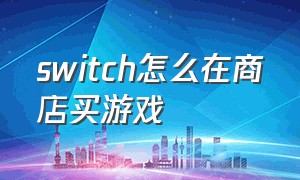 switch怎么在商店买游戏