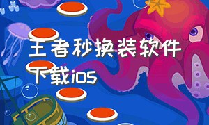 王者秒换装软件下载ios（王者荣耀秒换装助手ios）