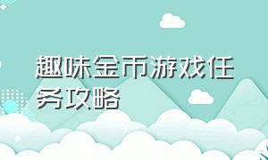 趣味金币游戏任务攻略（趣味游戏得金币入口）