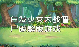 白发少女大战僵尸破解版游戏