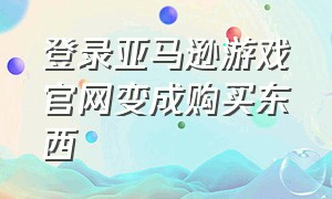 登录亚马逊游戏官网变成购买东西