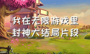 我在无限游戏里封神大结局片段