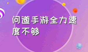 问道手游全力速度不够（问道手游怎么颠倒的速度更高）