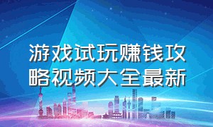 游戏试玩赚钱攻略视频大全最新