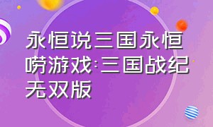 永恒说三国永恒唠游戏:三国战纪无双版