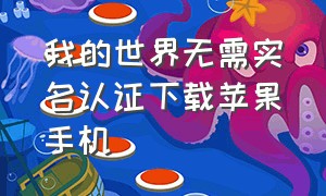 我的世界无需实名认证下载苹果手机（我的世界不用实名认证版下载安装）