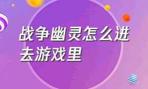 战争幽灵怎么进去游戏里