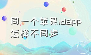 同一个苹果idapp怎样不同步