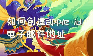 如何创建apple id电子邮件地址