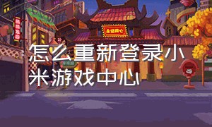 怎么重新登录小米游戏中心（怎么关闭小米游戏中心账号登录）