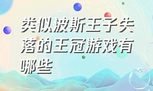 类似波斯王子失落的王冠游戏有哪些