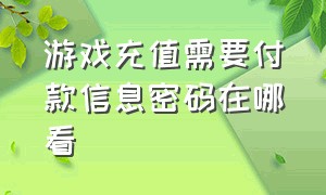 游戏充值需要付款信息密码在哪看