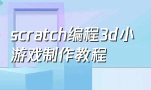scratch编程3d小游戏制作教程