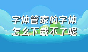 字体管家的字体怎么下载不了呢